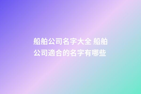 船舶公司名字大全 船舶公司適合的名字有哪些